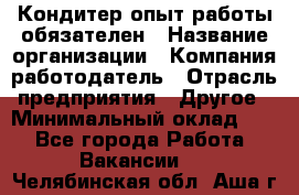 Кондитер-опыт работы обязателен › Название организации ­ Компания-работодатель › Отрасль предприятия ­ Другое › Минимальный оклад ­ 1 - Все города Работа » Вакансии   . Челябинская обл.,Аша г.